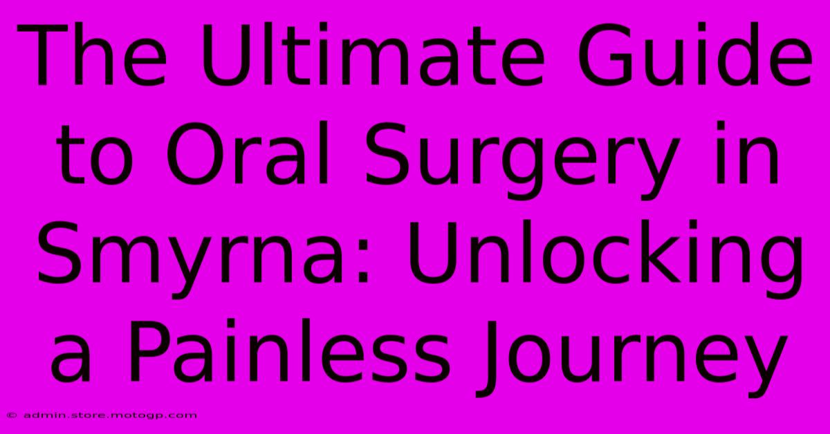 The Ultimate Guide To Oral Surgery In Smyrna: Unlocking A Painless Journey