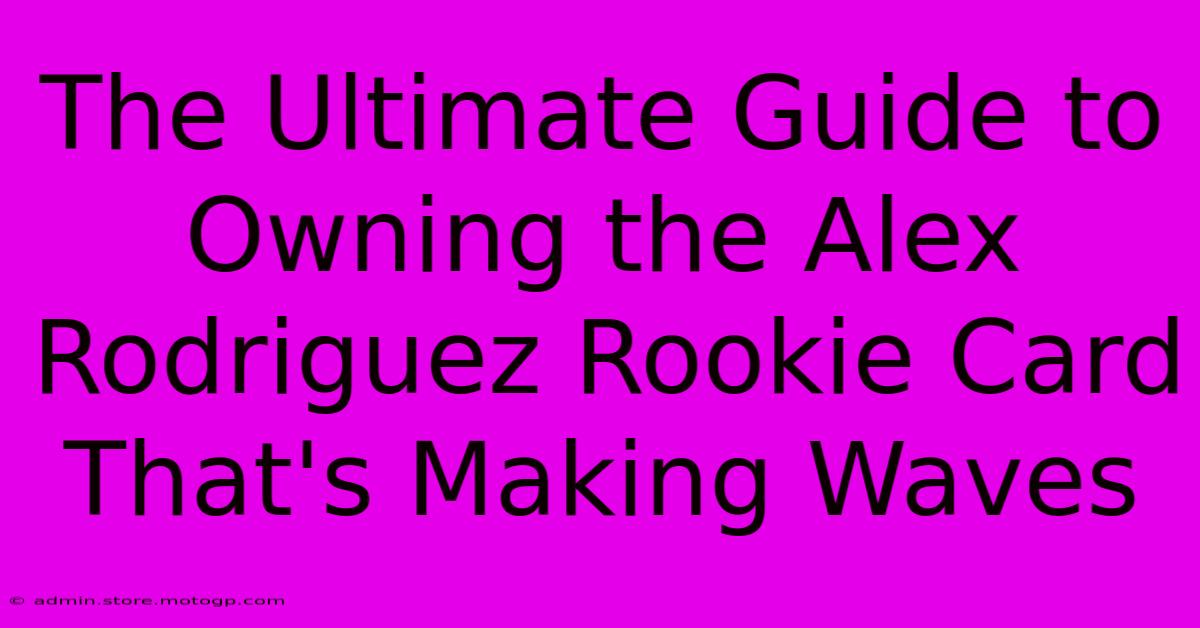 The Ultimate Guide To Owning The Alex Rodriguez Rookie Card That's Making Waves