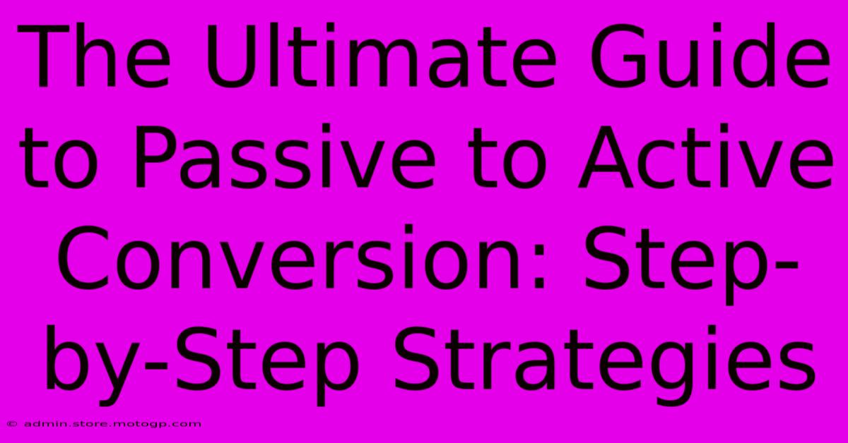 The Ultimate Guide To Passive To Active Conversion: Step-by-Step Strategies