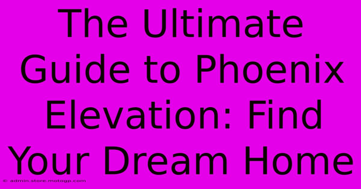 The Ultimate Guide To Phoenix Elevation: Find Your Dream Home