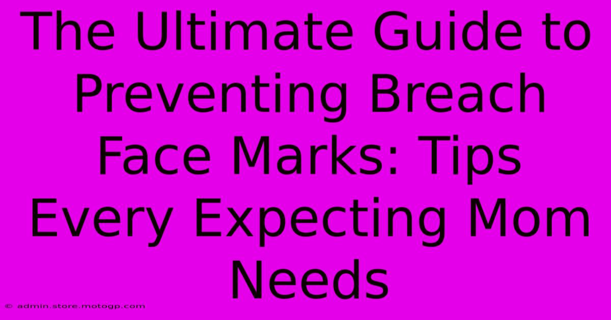 The Ultimate Guide To Preventing Breach Face Marks: Tips Every Expecting Mom Needs