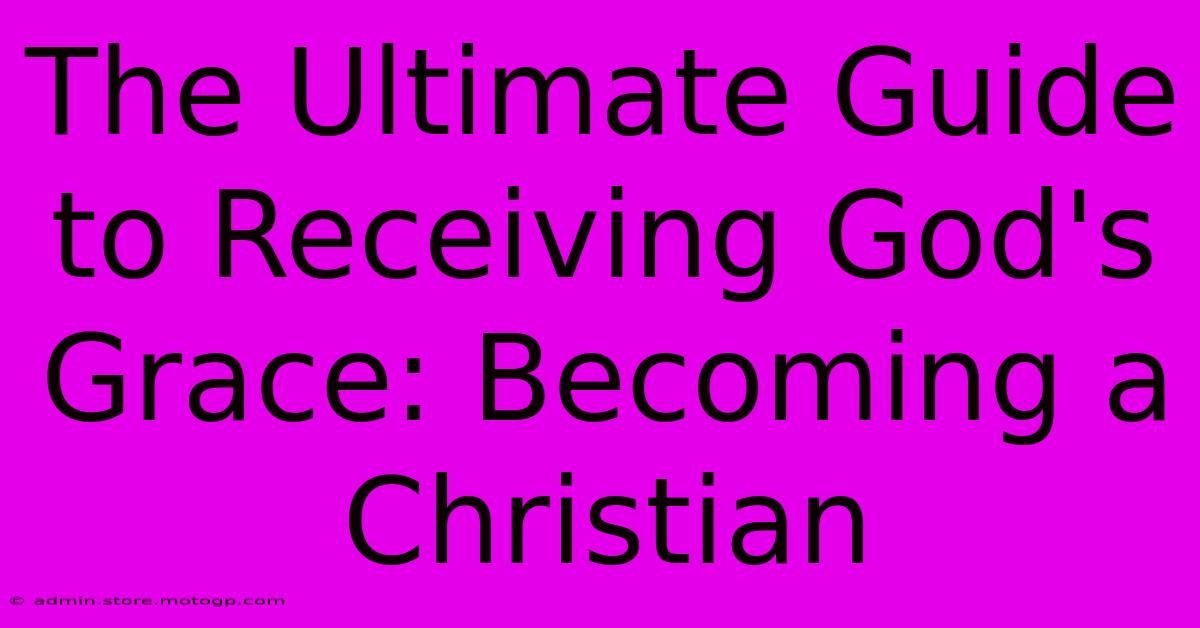 The Ultimate Guide To Receiving God's Grace: Becoming A Christian