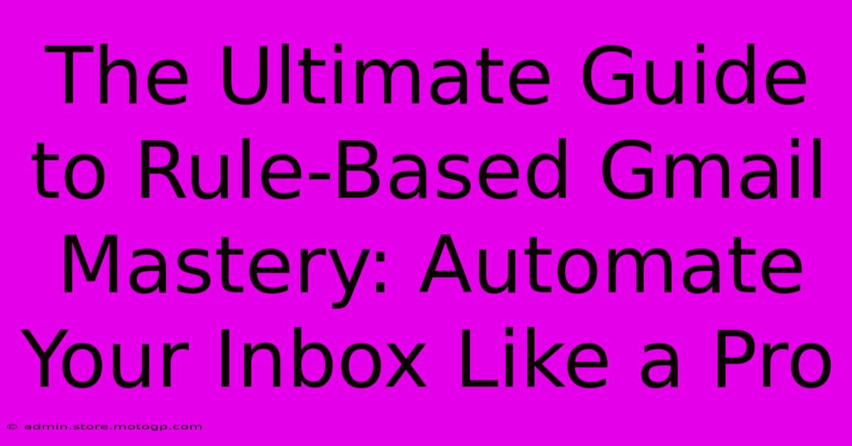 The Ultimate Guide To Rule-Based Gmail Mastery: Automate Your Inbox Like A Pro