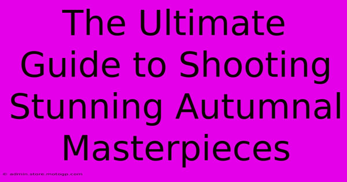 The Ultimate Guide To Shooting Stunning Autumnal Masterpieces