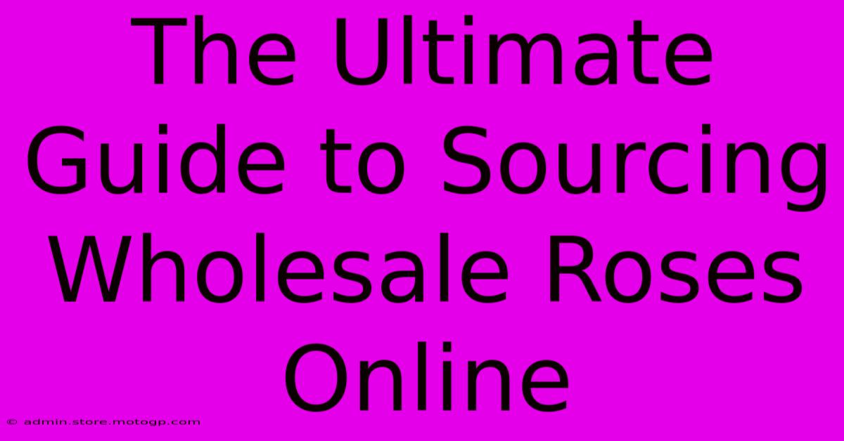 The Ultimate Guide To Sourcing Wholesale Roses Online