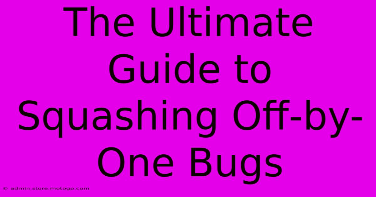 The Ultimate Guide To Squashing Off-by-One Bugs