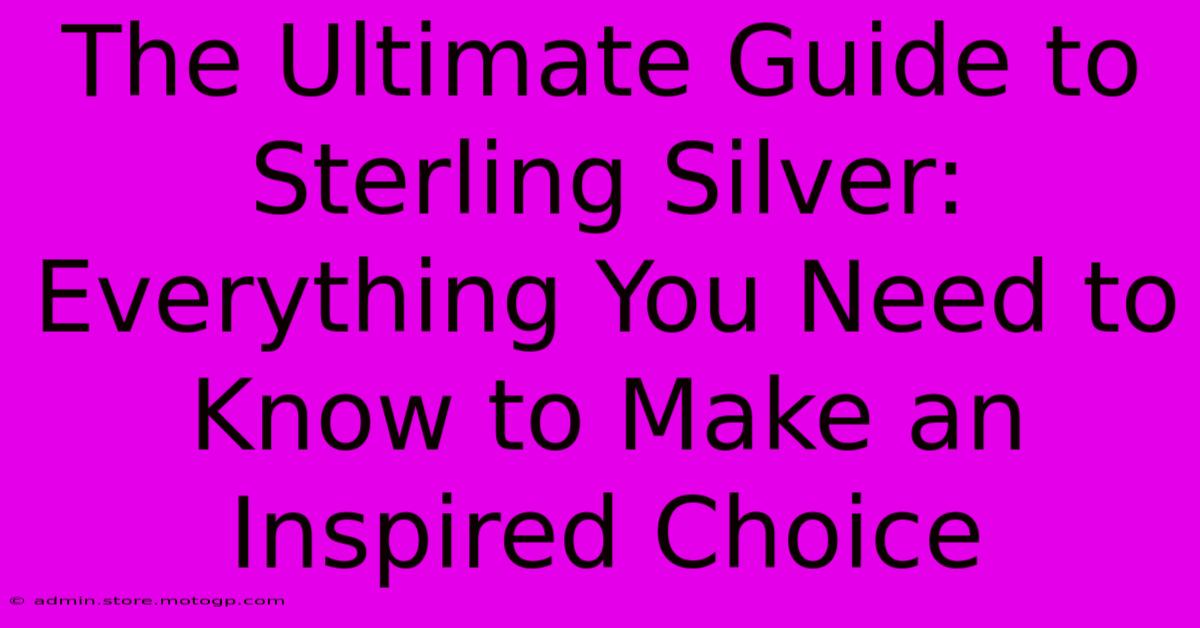 The Ultimate Guide To Sterling Silver: Everything You Need To Know To Make An Inspired Choice