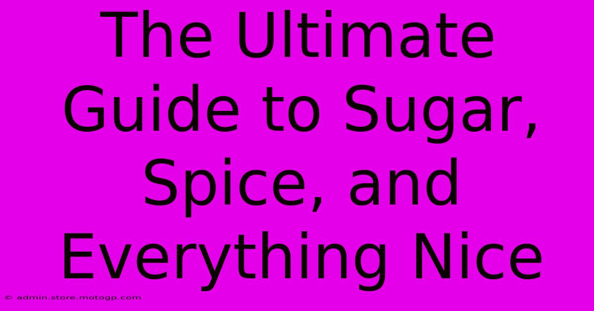 The Ultimate Guide To Sugar, Spice, And Everything Nice