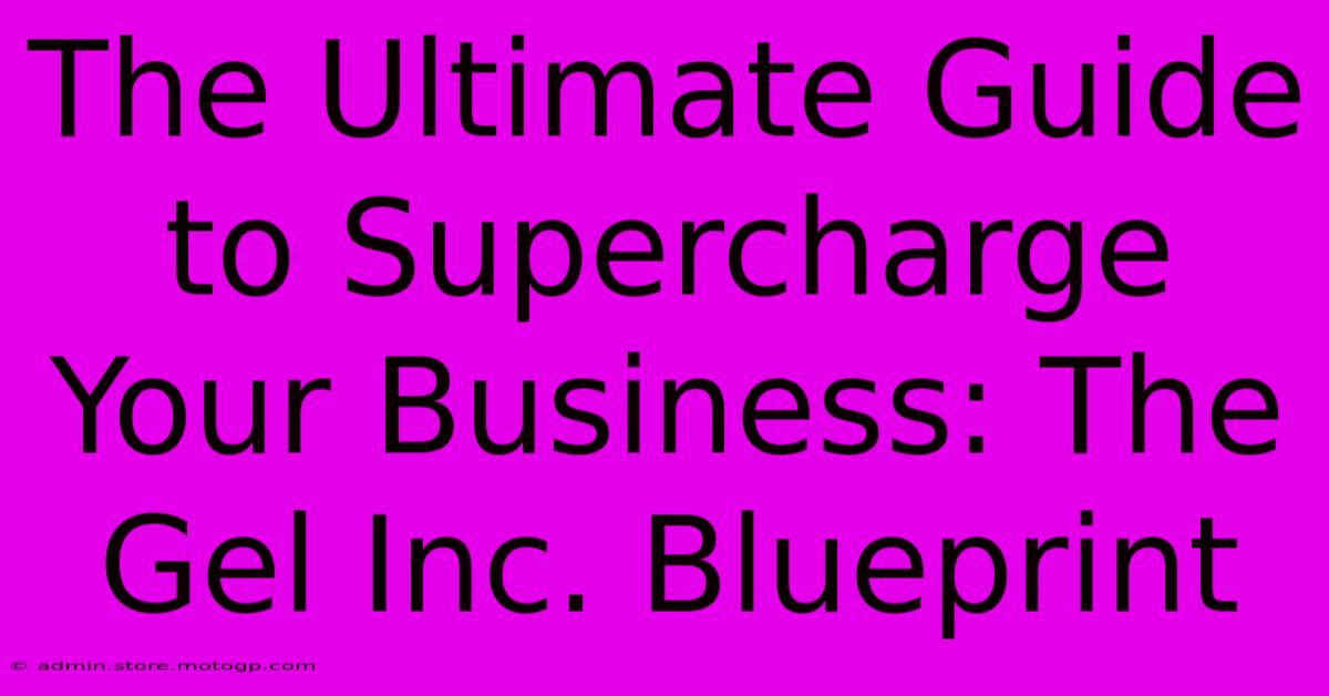 The Ultimate Guide To Supercharge Your Business: The Gel Inc. Blueprint