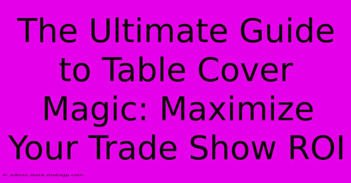 The Ultimate Guide To Table Cover Magic: Maximize Your Trade Show ROI