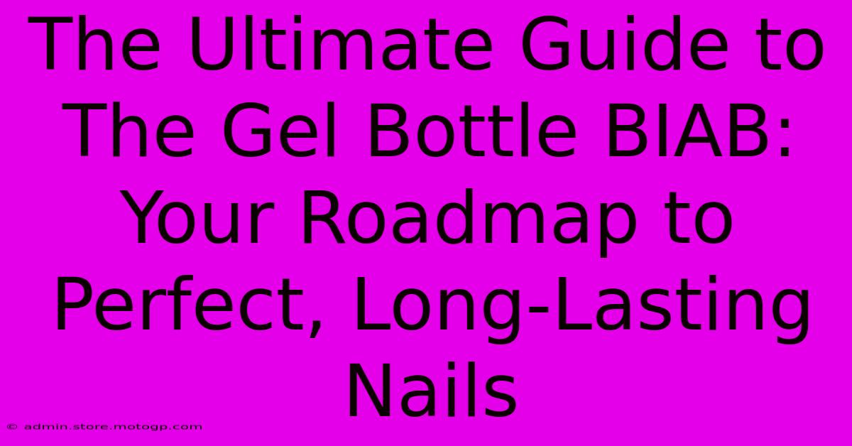 The Ultimate Guide To The Gel Bottle BIAB: Your Roadmap To Perfect, Long-Lasting Nails