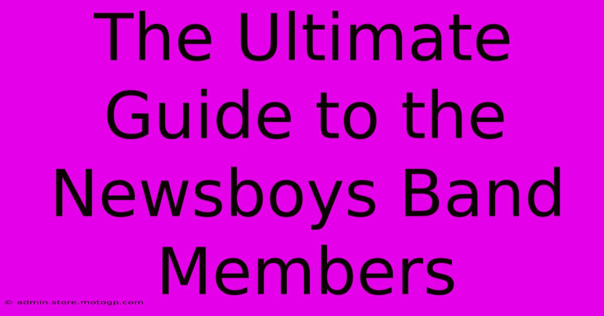 The Ultimate Guide To The Newsboys Band Members