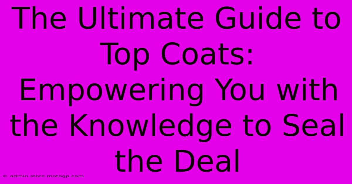 The Ultimate Guide To Top Coats: Empowering You With The Knowledge To Seal The Deal