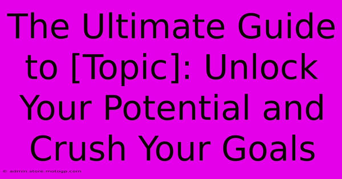 The Ultimate Guide To [Topic]: Unlock Your Potential And Crush Your Goals