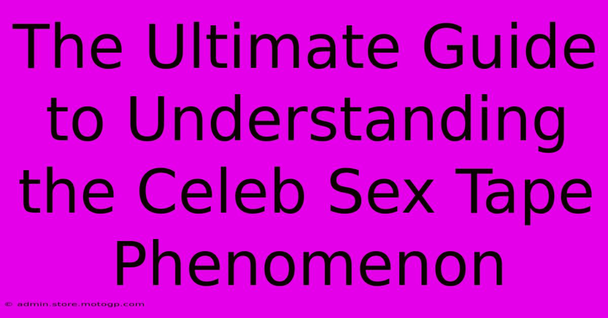 The Ultimate Guide To Understanding The Celeb Sex Tape Phenomenon