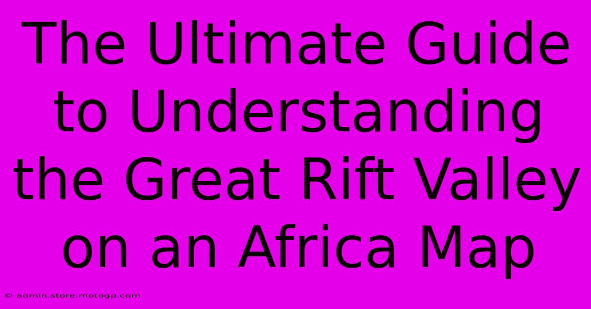 The Ultimate Guide To Understanding The Great Rift Valley On An Africa Map