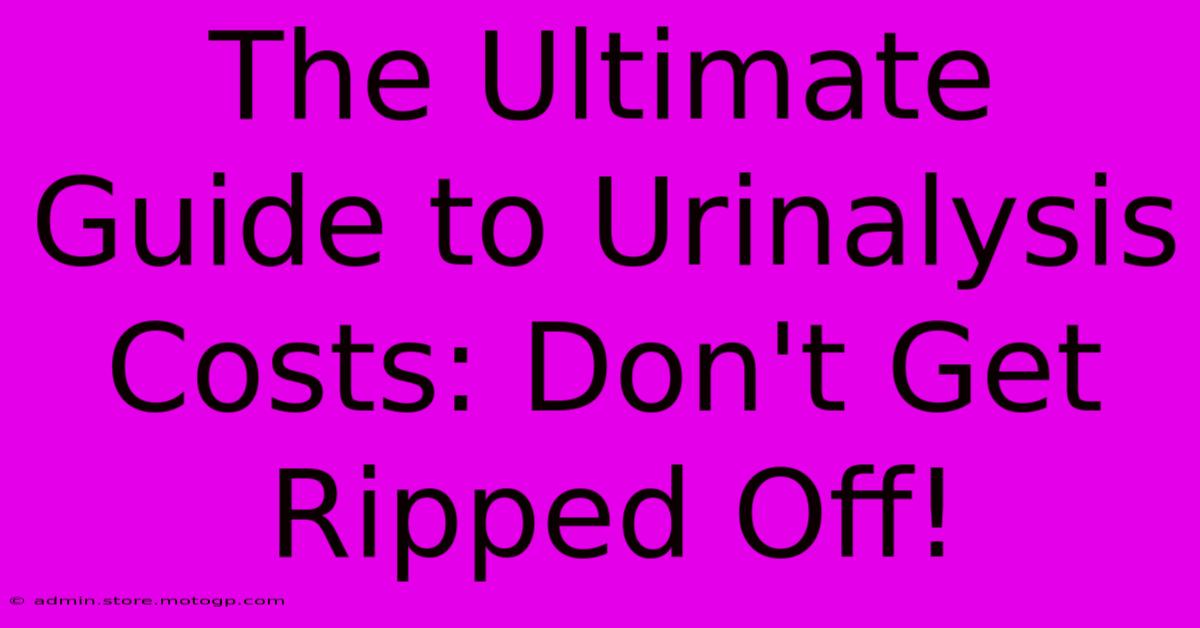 The Ultimate Guide To Urinalysis Costs: Don't Get Ripped Off!