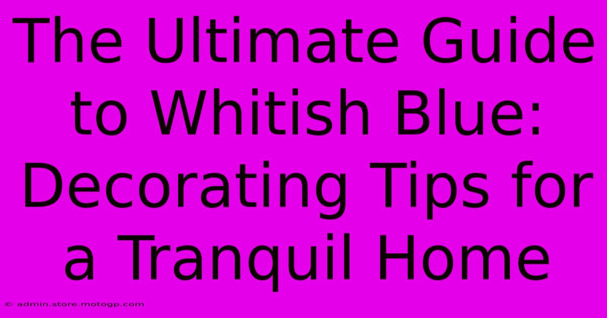 The Ultimate Guide To Whitish Blue: Decorating Tips For A Tranquil Home