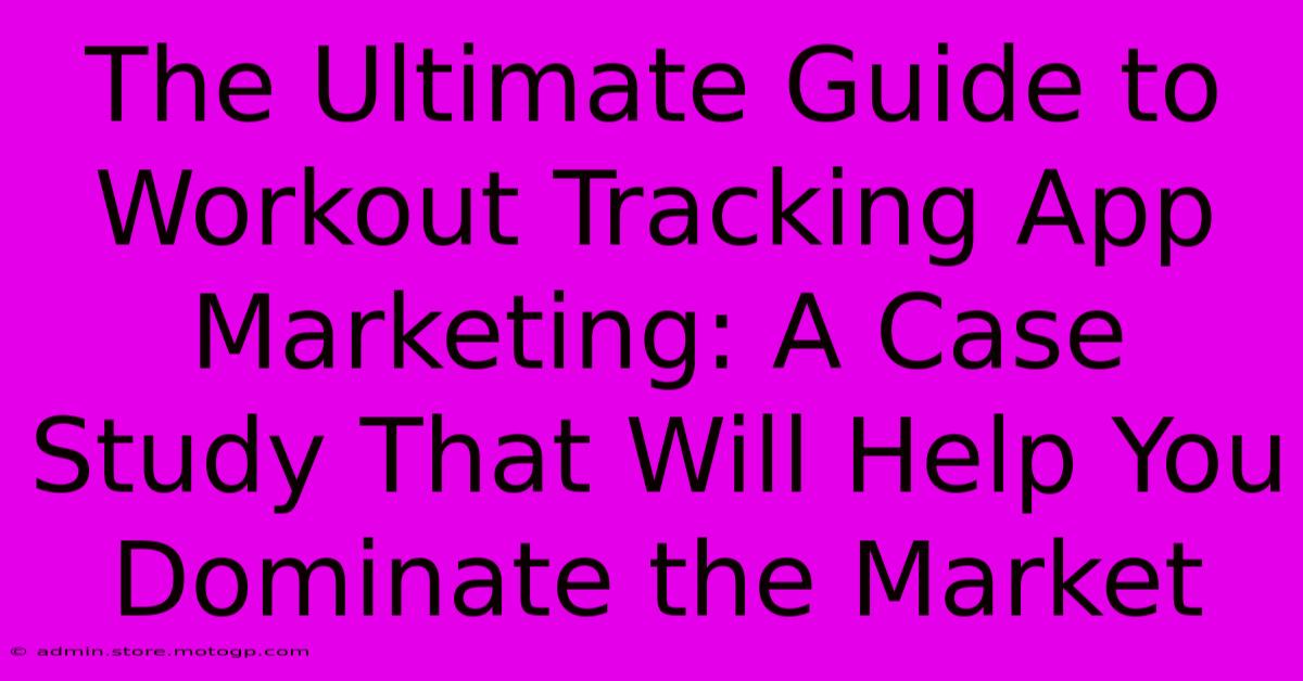 The Ultimate Guide To Workout Tracking App Marketing: A Case Study That Will Help You Dominate The Market