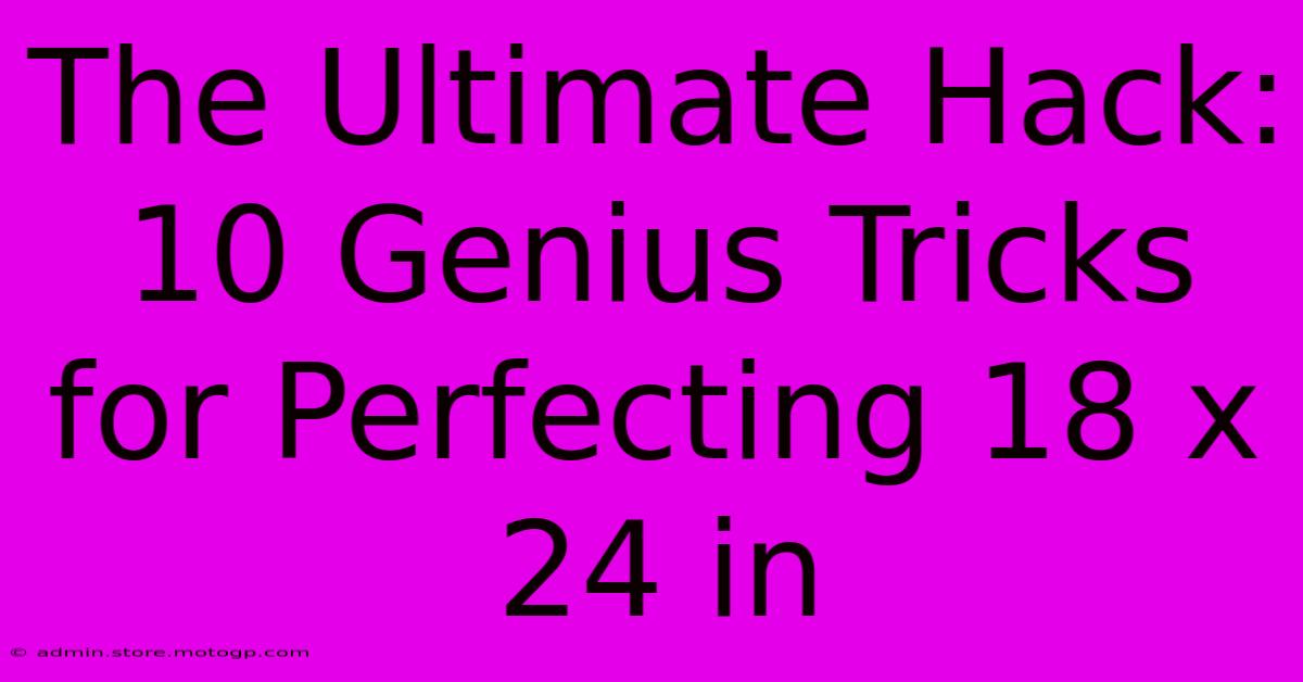 The Ultimate Hack: 10 Genius Tricks For Perfecting 18 X 24 In