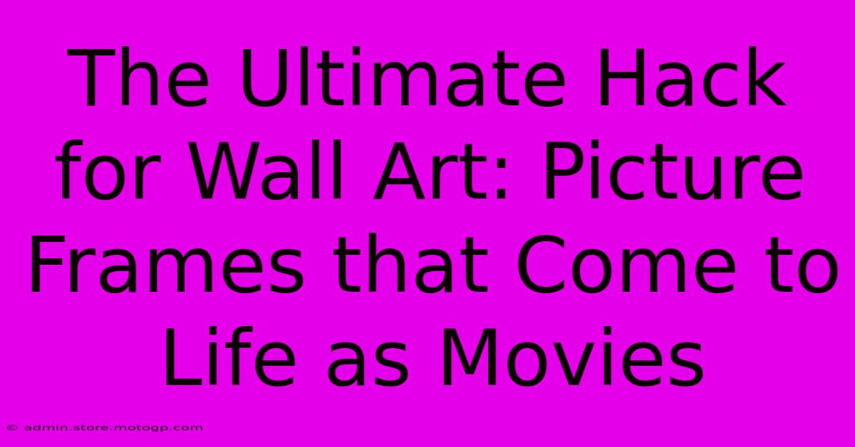 The Ultimate Hack For Wall Art: Picture Frames That Come To Life As Movies