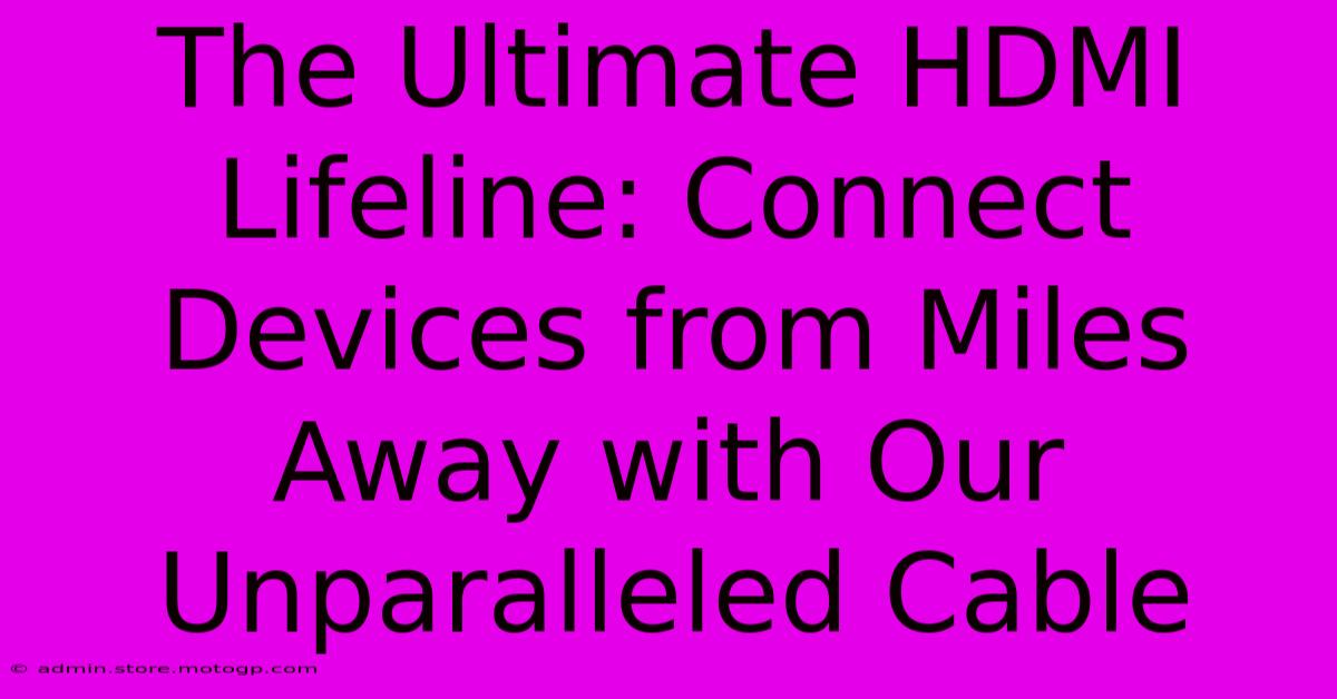 The Ultimate HDMI Lifeline: Connect Devices From Miles Away With Our Unparalleled Cable