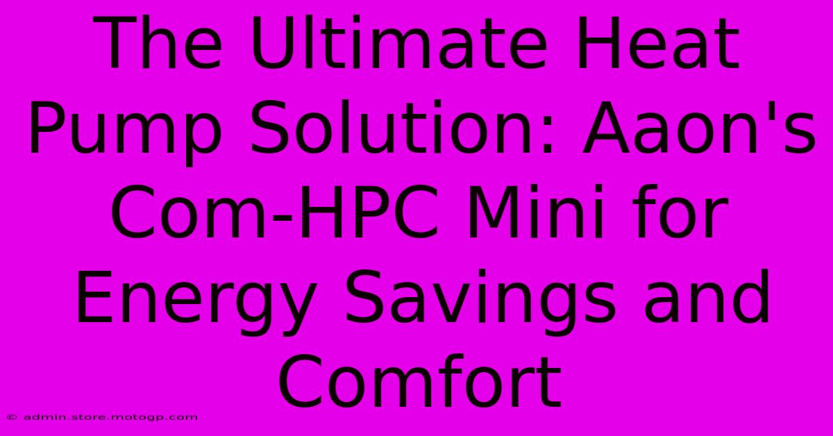 The Ultimate Heat Pump Solution: Aaon's Com-HPC Mini For Energy Savings And Comfort