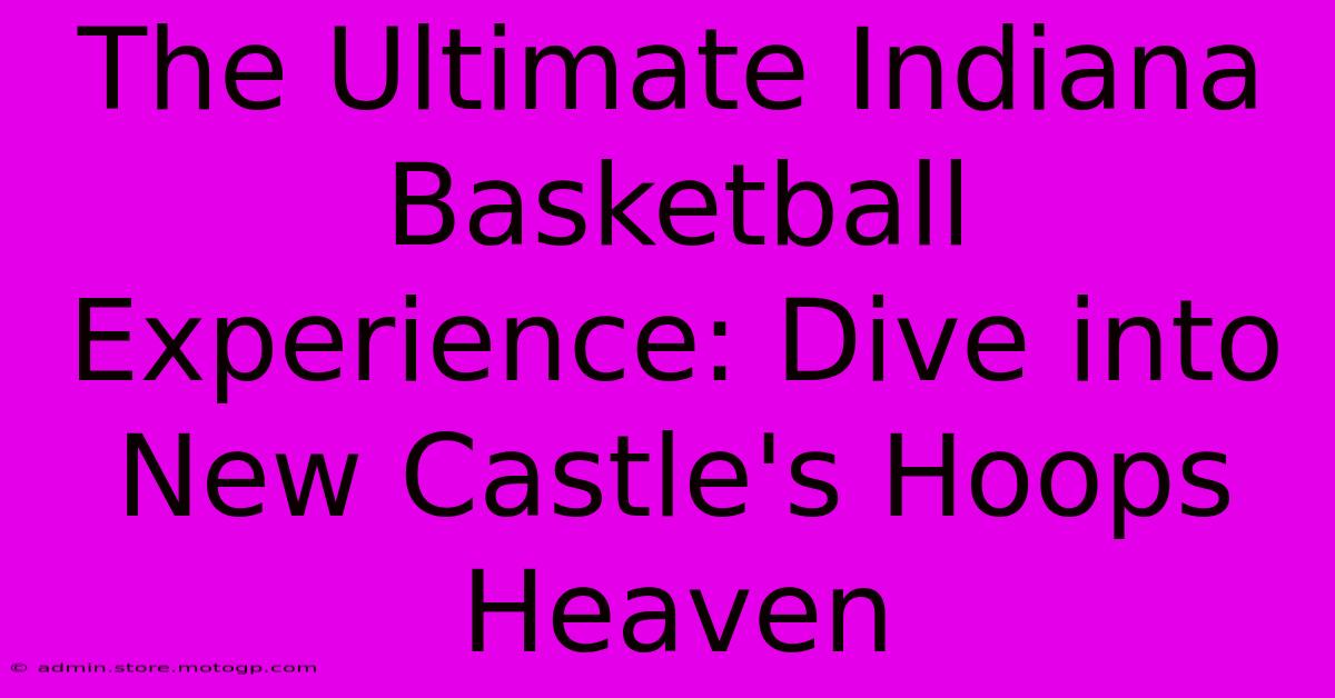 The Ultimate Indiana Basketball Experience: Dive Into New Castle's Hoops Heaven