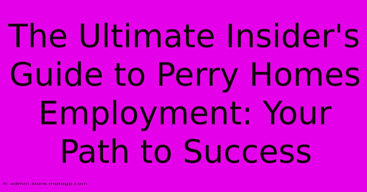 The Ultimate Insider's Guide To Perry Homes Employment: Your Path To Success