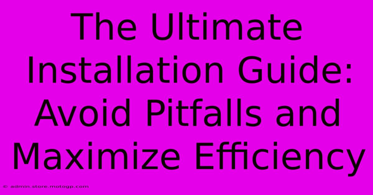 The Ultimate Installation Guide: Avoid Pitfalls And Maximize Efficiency