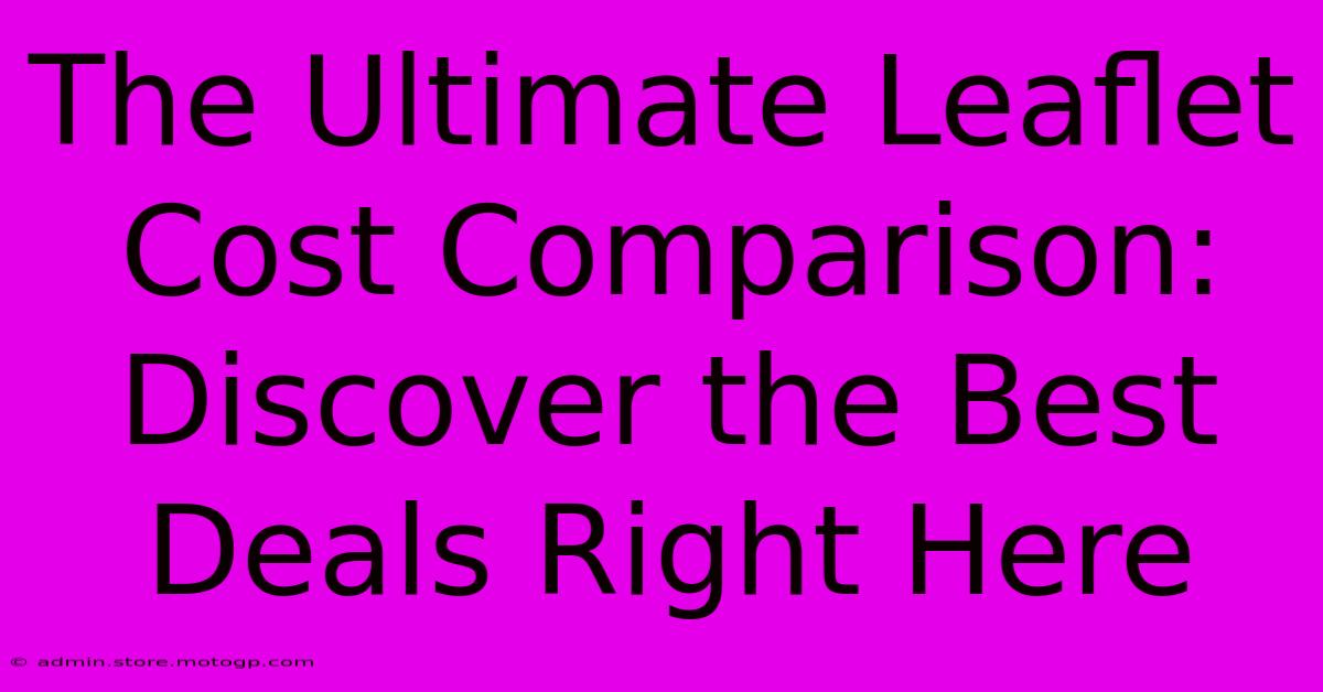 The Ultimate Leaflet Cost Comparison: Discover The Best Deals Right Here