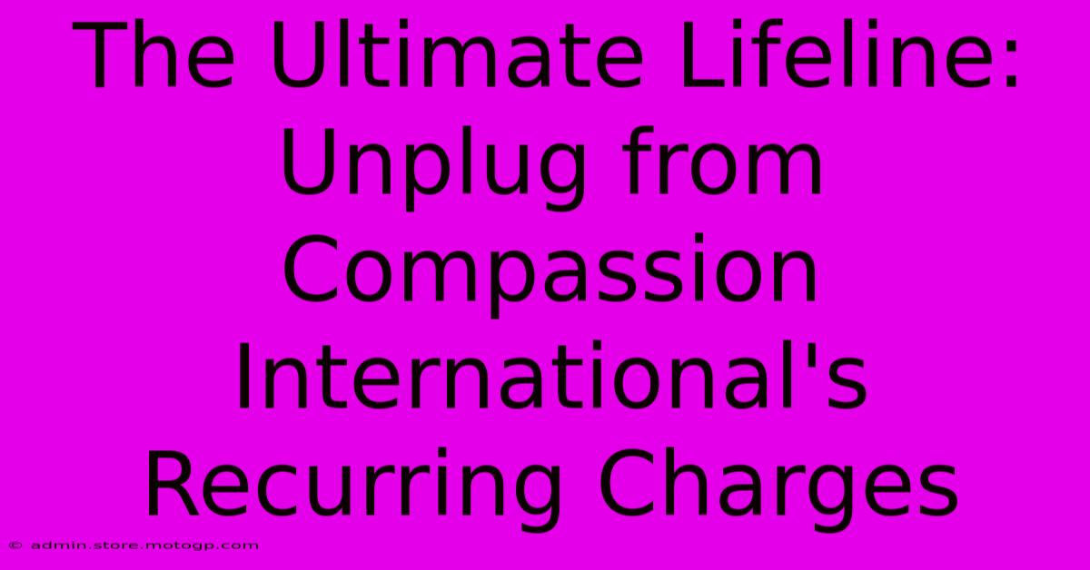 The Ultimate Lifeline: Unplug From Compassion International's Recurring Charges