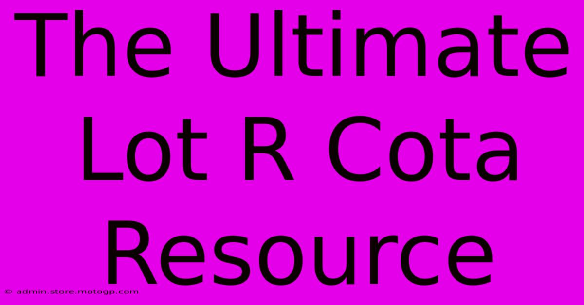 The Ultimate Lot R Cota Resource