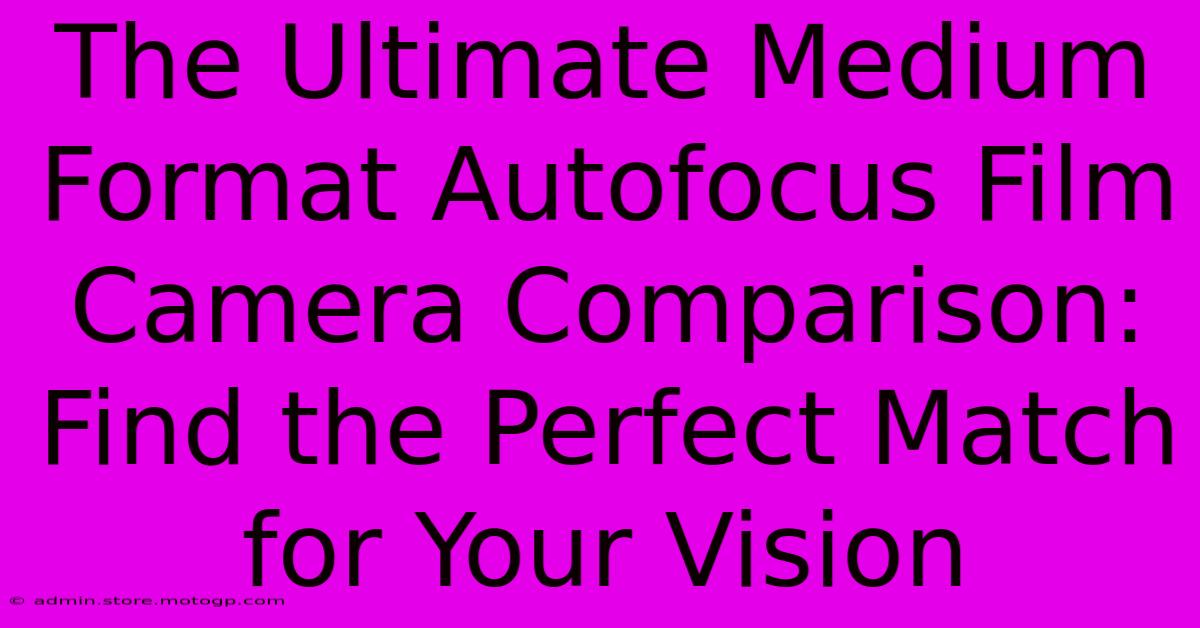 The Ultimate Medium Format Autofocus Film Camera Comparison: Find The Perfect Match For Your Vision