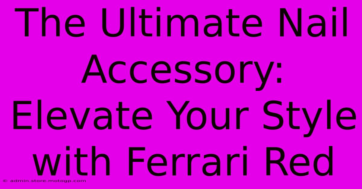 The Ultimate Nail Accessory: Elevate Your Style With Ferrari Red