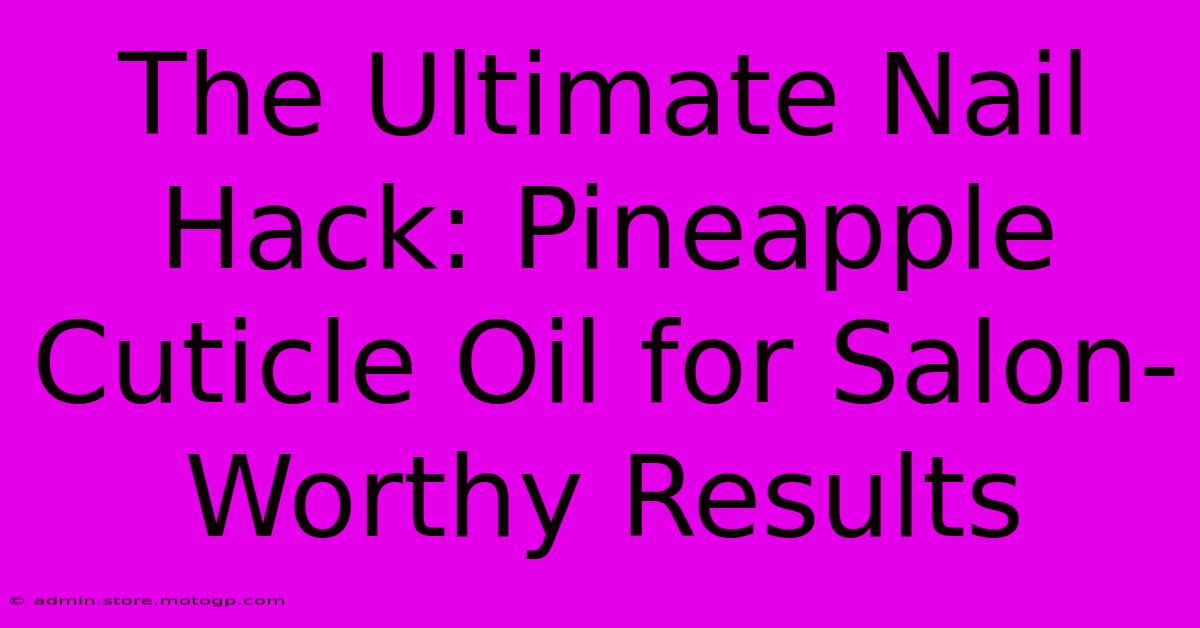 The Ultimate Nail Hack: Pineapple Cuticle Oil For Salon-Worthy Results