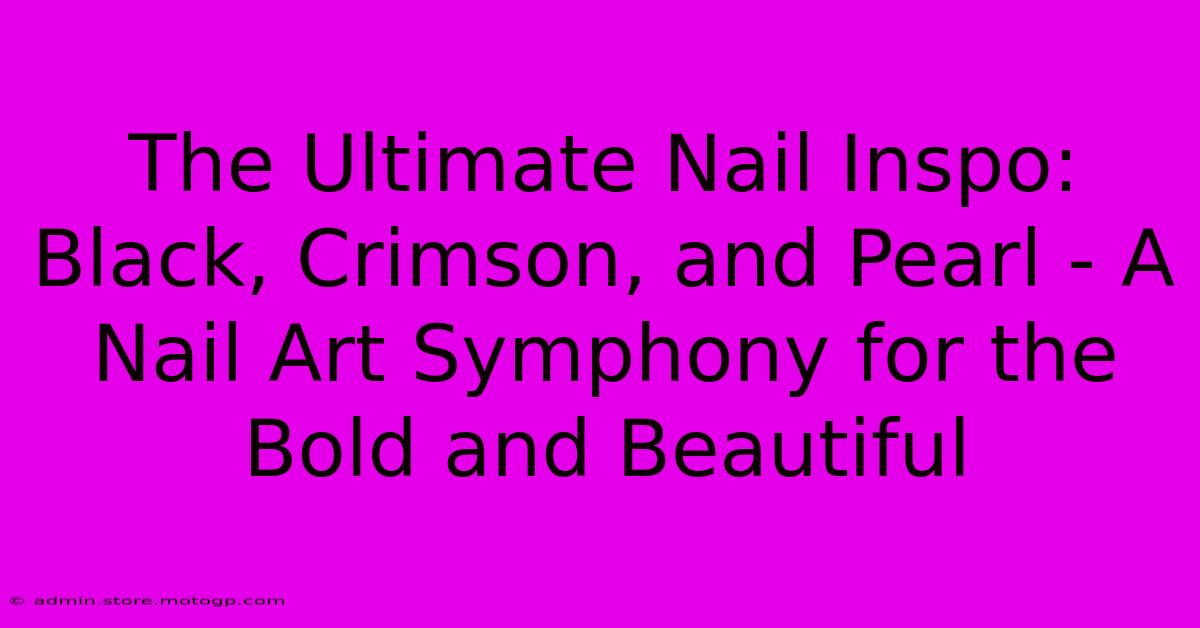 The Ultimate Nail Inspo: Black, Crimson, And Pearl - A Nail Art Symphony For The Bold And Beautiful