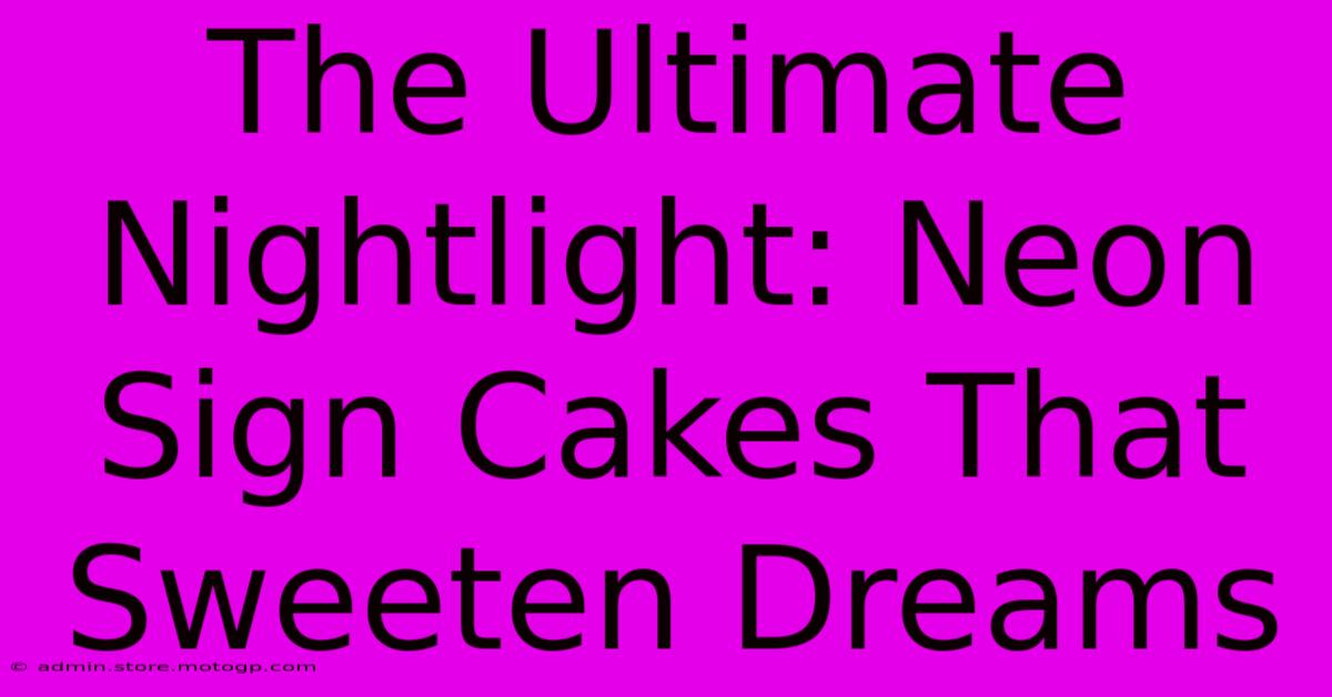 The Ultimate Nightlight: Neon Sign Cakes That Sweeten Dreams