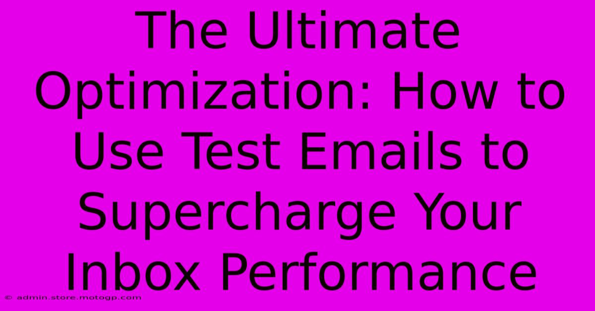 The Ultimate Optimization: How To Use Test Emails To Supercharge Your Inbox Performance