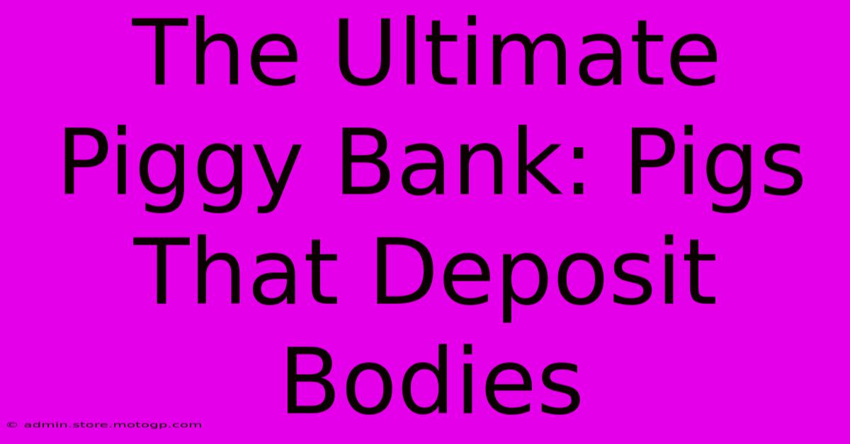 The Ultimate Piggy Bank: Pigs That Deposit Bodies