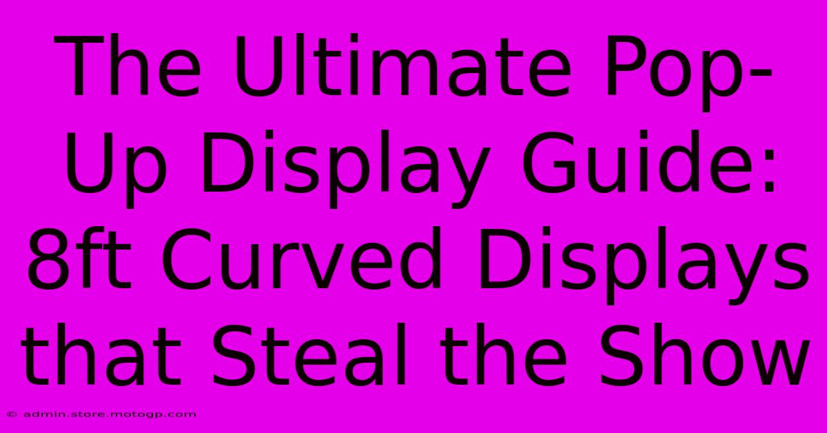 The Ultimate Pop-Up Display Guide: 8ft Curved Displays That Steal The Show