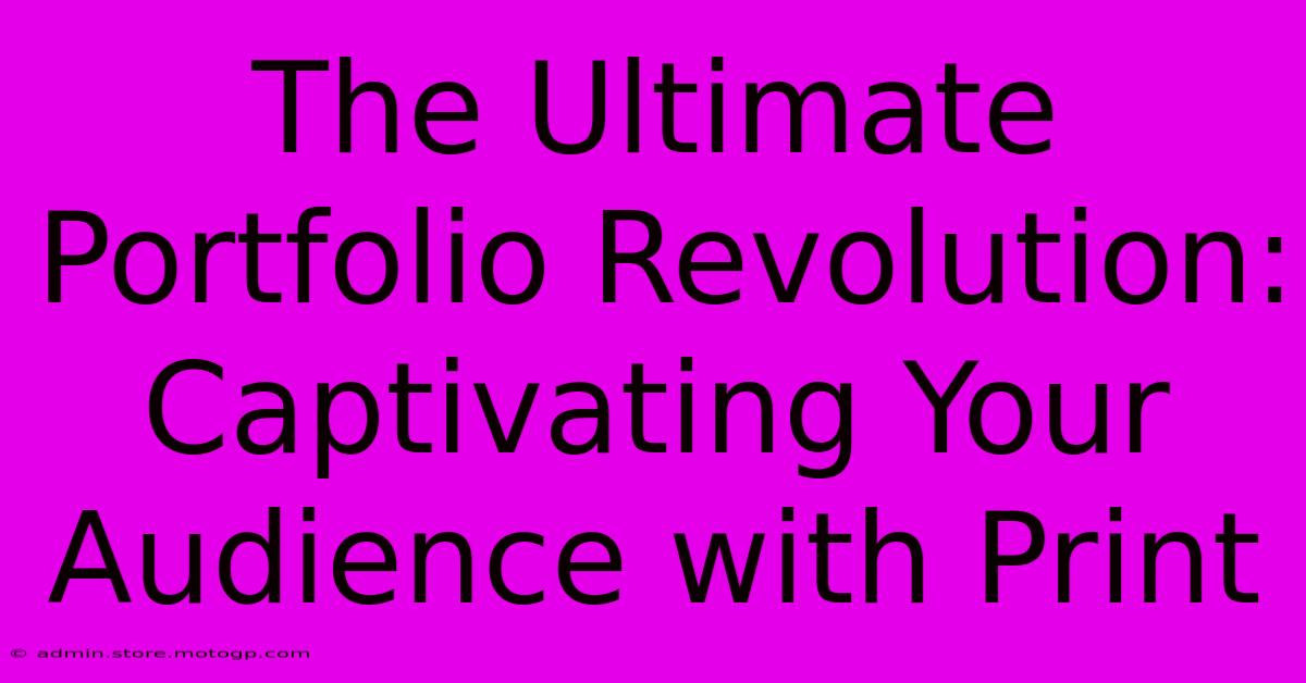 The Ultimate Portfolio Revolution: Captivating Your Audience With Print