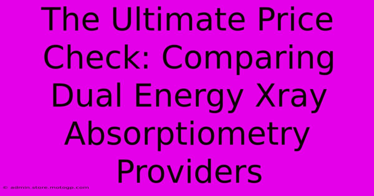 The Ultimate Price Check: Comparing Dual Energy Xray Absorptiometry Providers