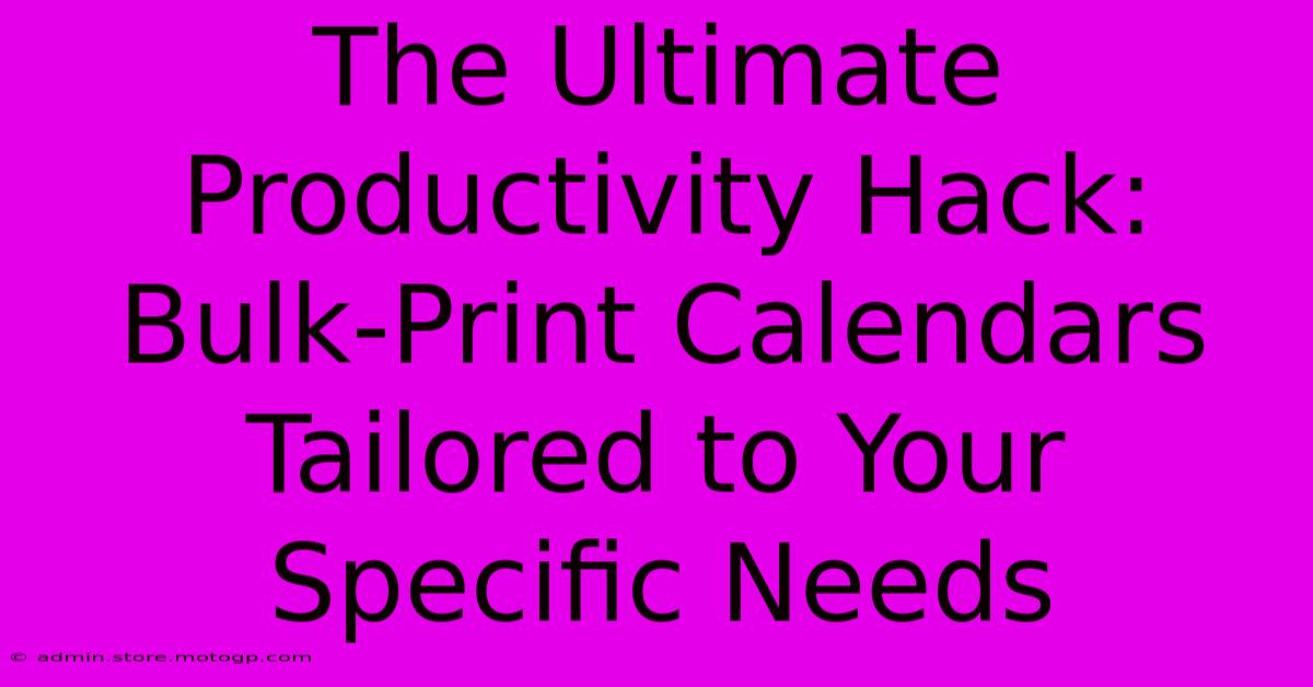 The Ultimate Productivity Hack: Bulk-Print Calendars Tailored To Your Specific Needs