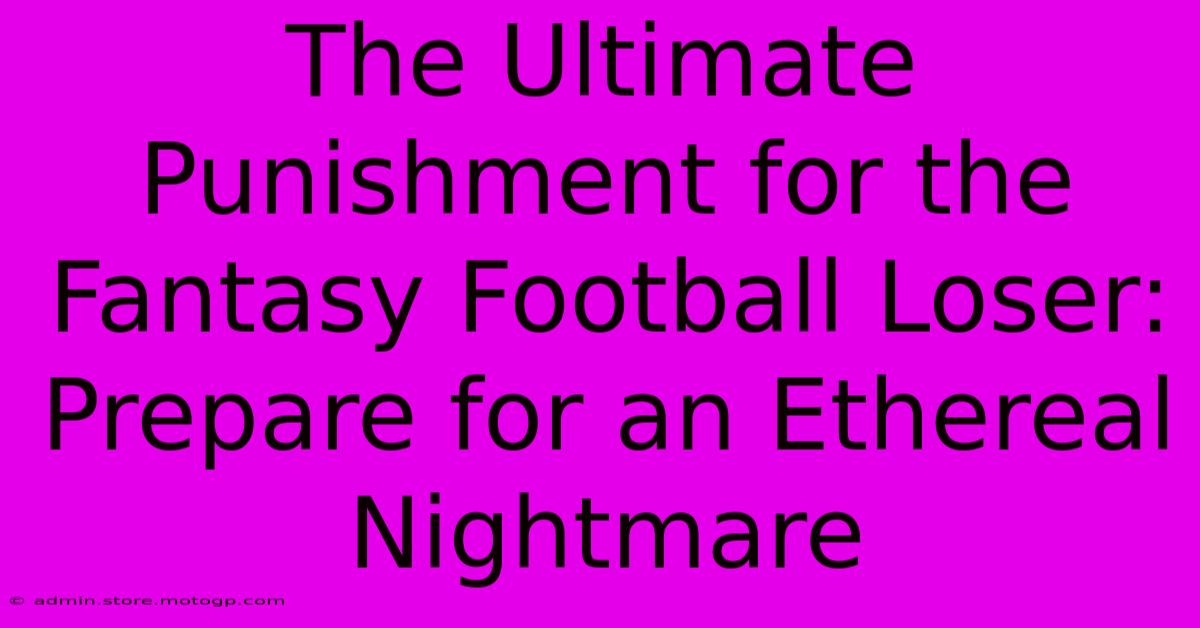 The Ultimate Punishment For The Fantasy Football Loser: Prepare For An Ethereal Nightmare