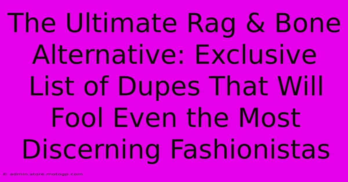 The Ultimate Rag & Bone Alternative: Exclusive List Of Dupes That Will Fool Even The Most Discerning Fashionistas