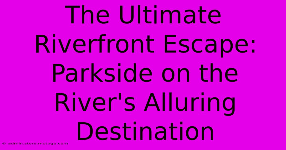 The Ultimate Riverfront Escape: Parkside On The River's Alluring Destination