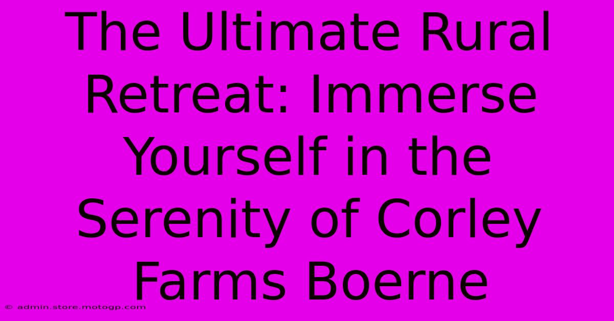 The Ultimate Rural Retreat: Immerse Yourself In The Serenity Of Corley Farms Boerne