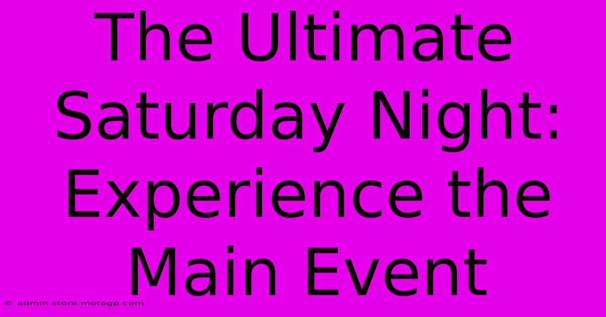 The Ultimate Saturday Night: Experience The Main Event