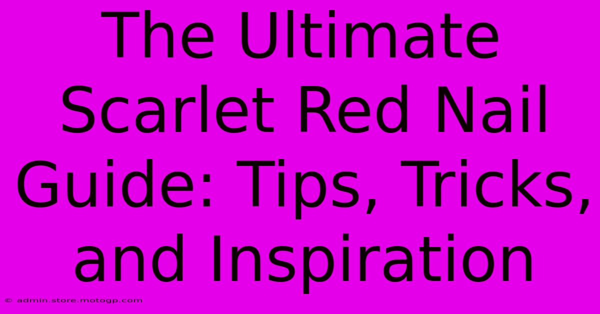 The Ultimate Scarlet Red Nail Guide: Tips, Tricks, And Inspiration